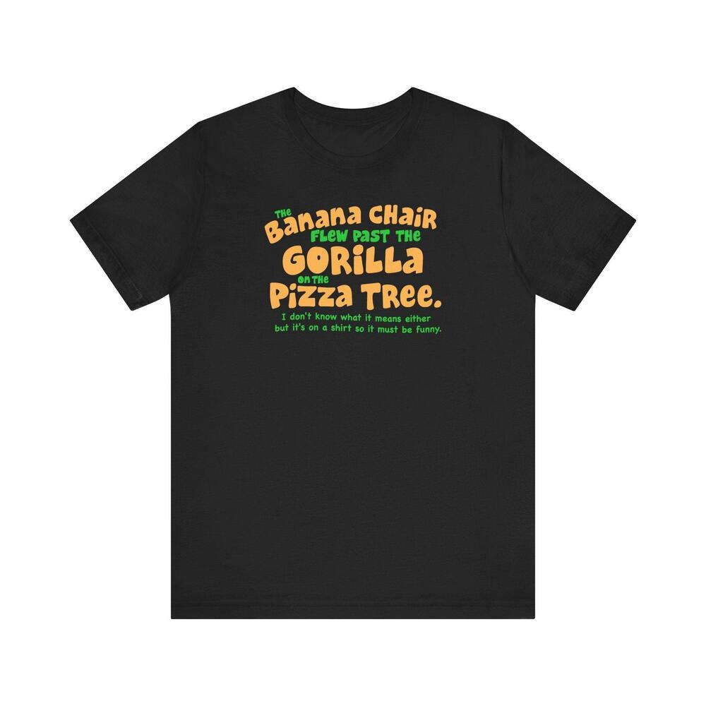 The Banana Chair Flew Past The Gorilla On The Pizza Tree T Shirt